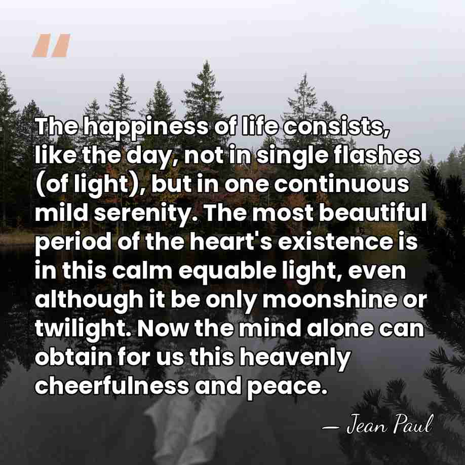 The happiness of life consists, like the day, not in single flashes&hellip; - Jean Paul