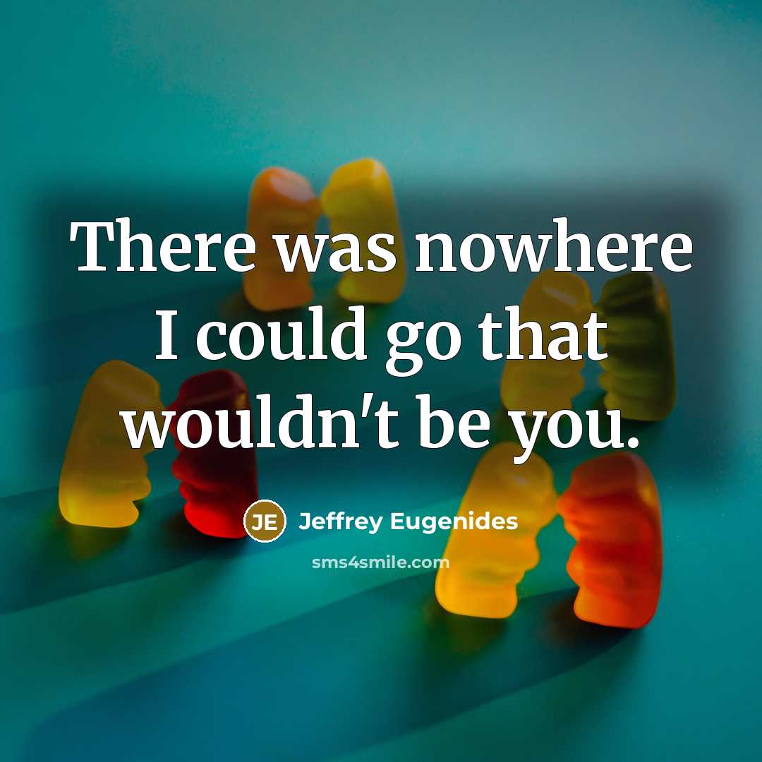 “There was nowhere I could go that wouldn't be you.…” quote by Jeffrey Eugenides