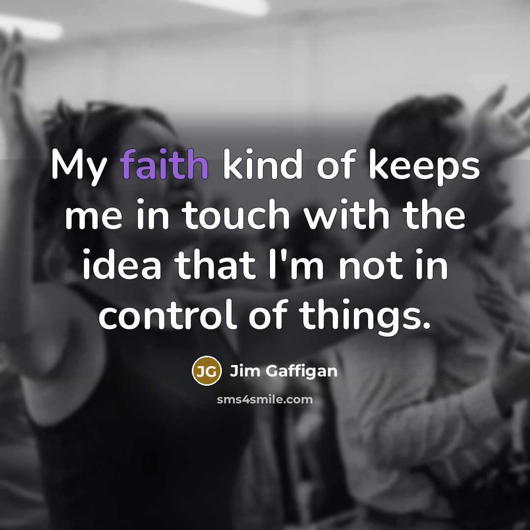 “My faith kind of keeps me in touch with the idea that I'm not in control of things.” quote by Jim Gaffigan