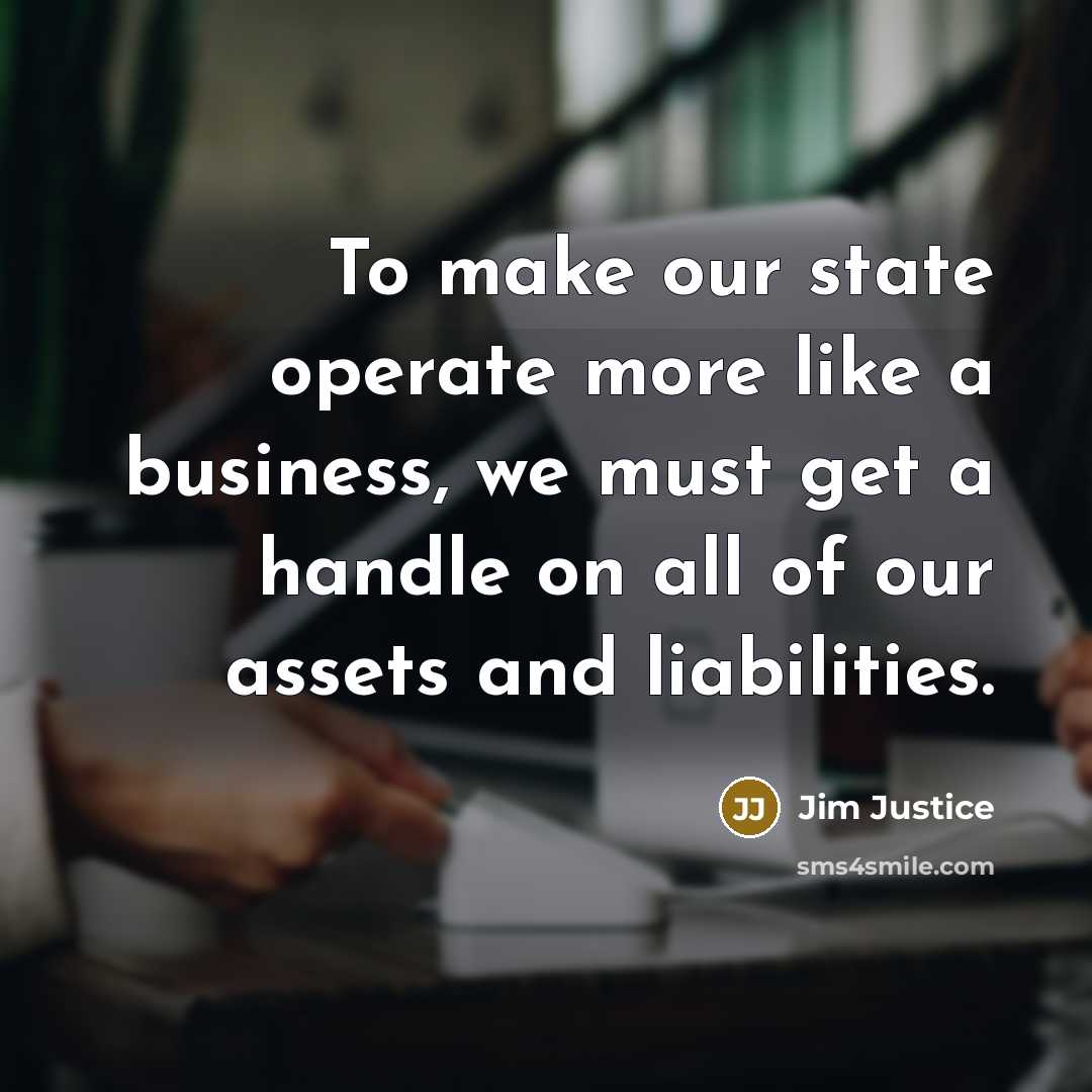 “To make our state operate more like a business, we…” quote by Jim Justice