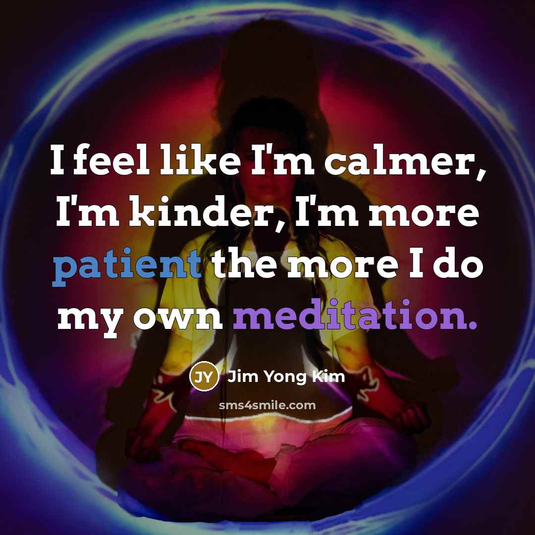 “I feel like I'm calmer, I'm kinder, I'm more patient…” quote by Jim Yong Kim