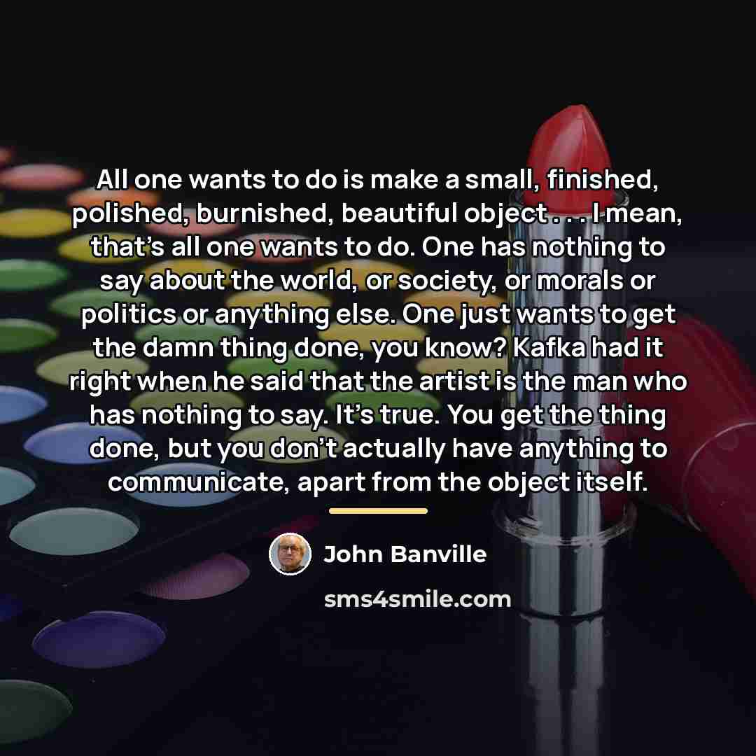 “All one wants to do is make a small, finished,…” quote by John Banville