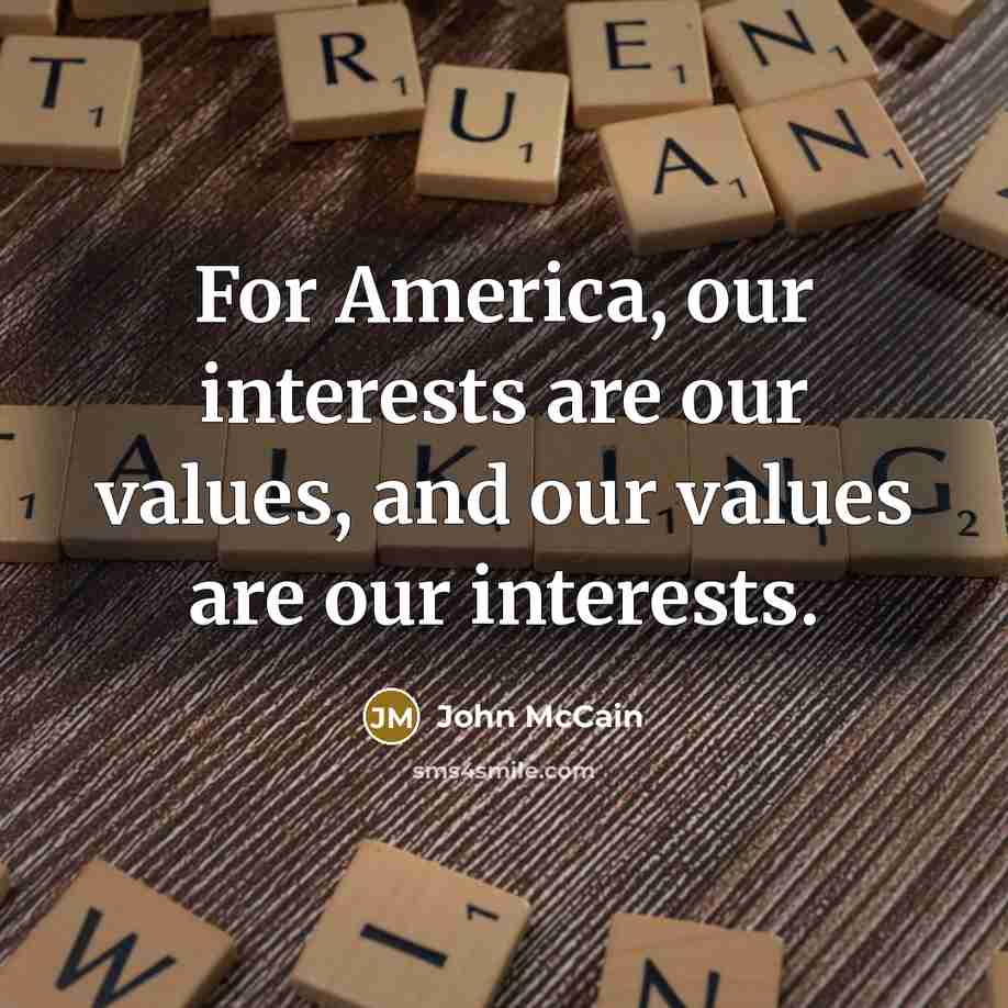 “For America, our interests are our values, and our values…” quote by John McCain