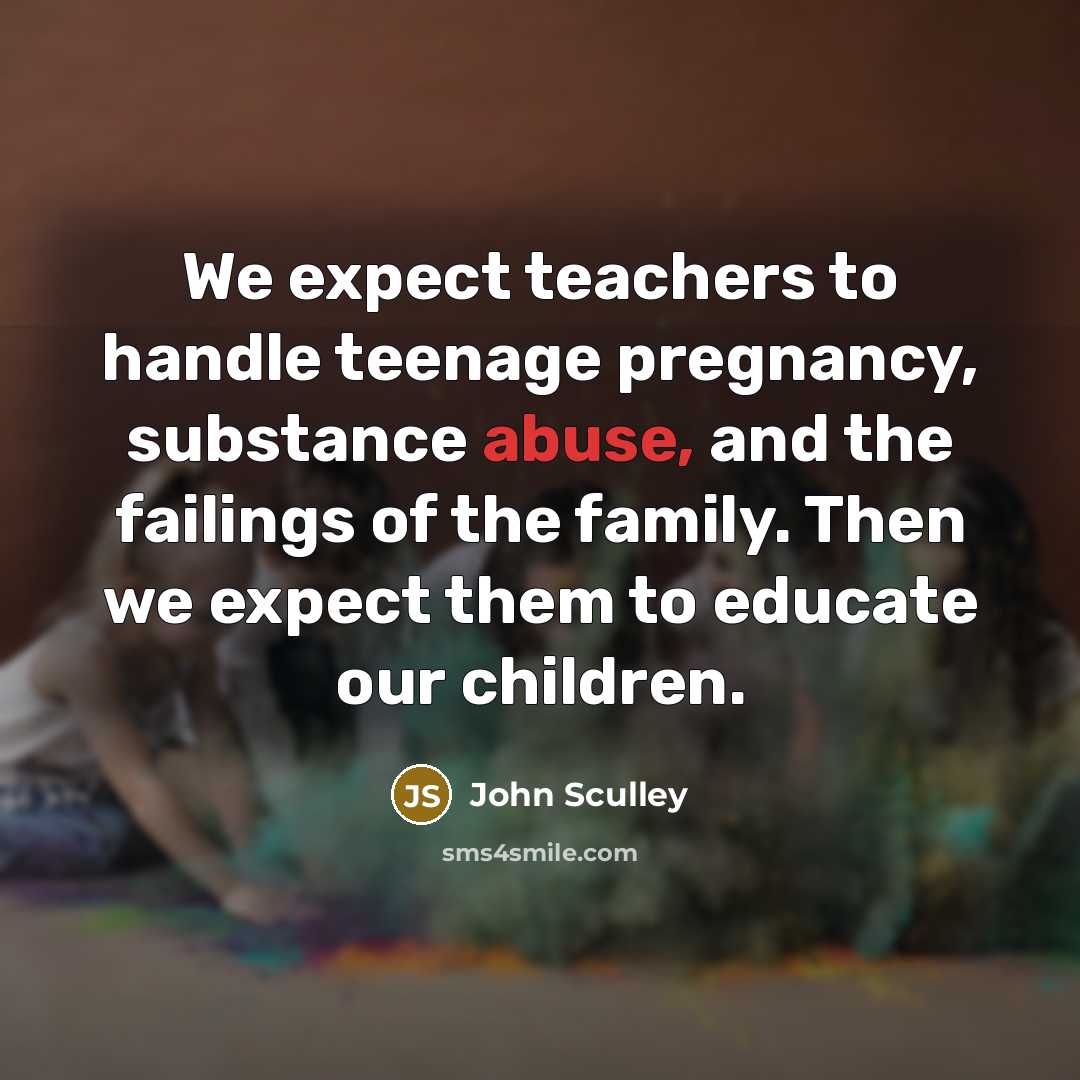 “We expect teachers to handle teenage pregnancy, substance abuse, and…” quote by John Sculley