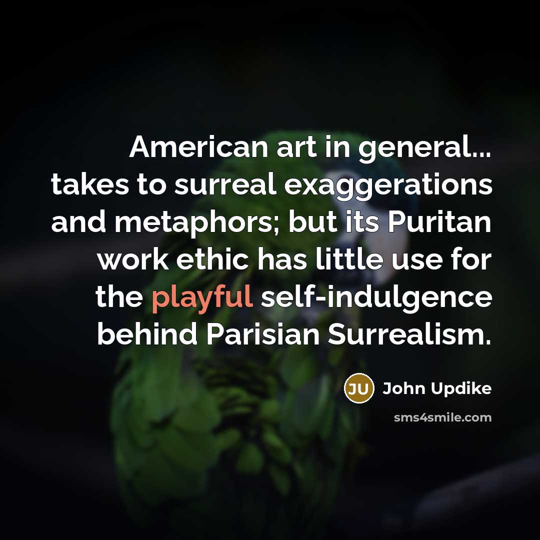 “American art in general... takes to surreal exaggerations and metaphors;…” quote by John Updike