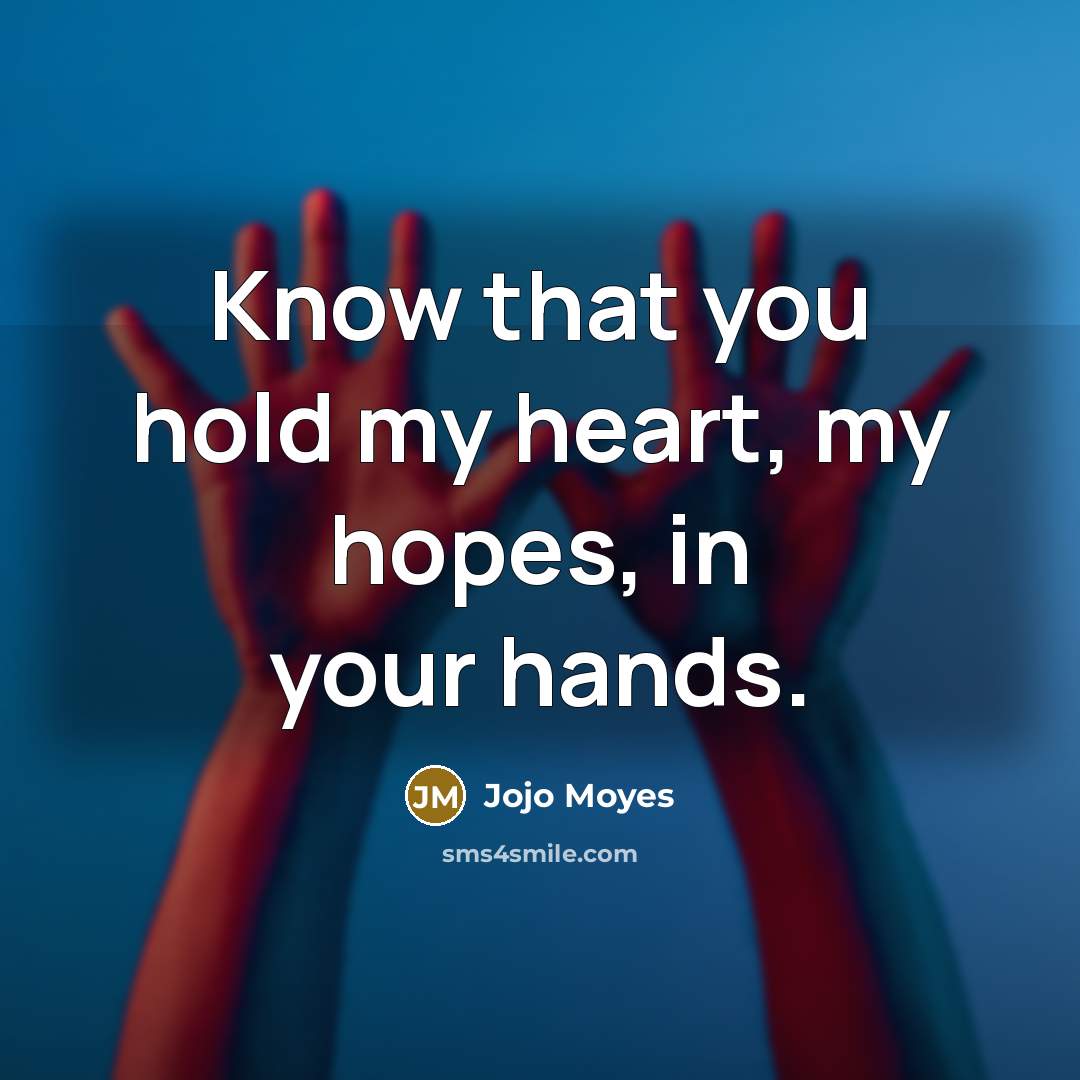 “Know that you hold my heart, my hopes, in your…” quote by Jojo Moyes