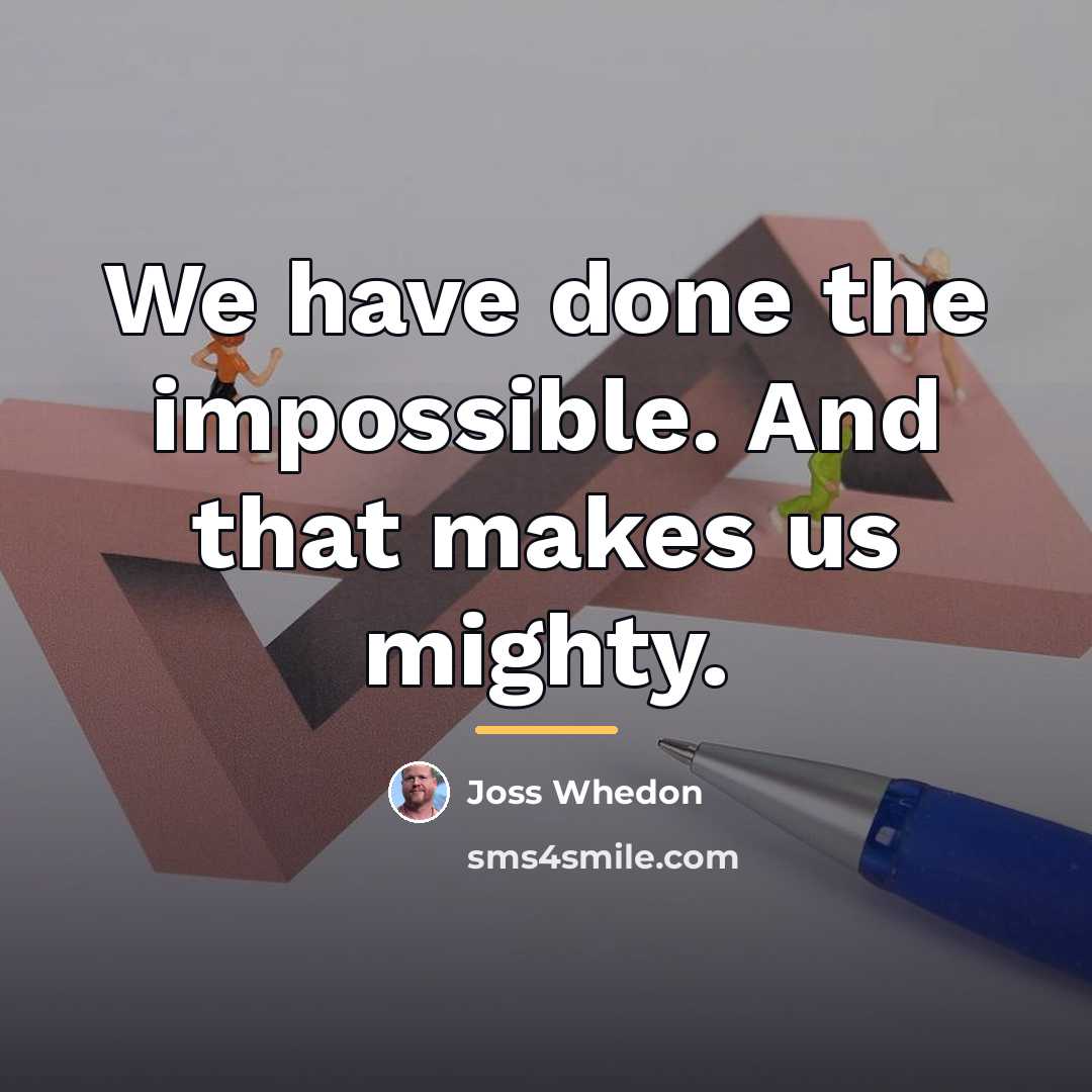 “We have done the impossible. And that makes us mighty.…” quote by Joss Whedon