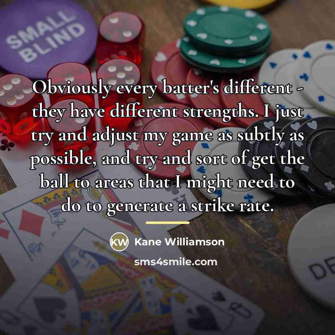 “Obviously every batter's different - they have different strengths. I…” quote by Kane Williamson
