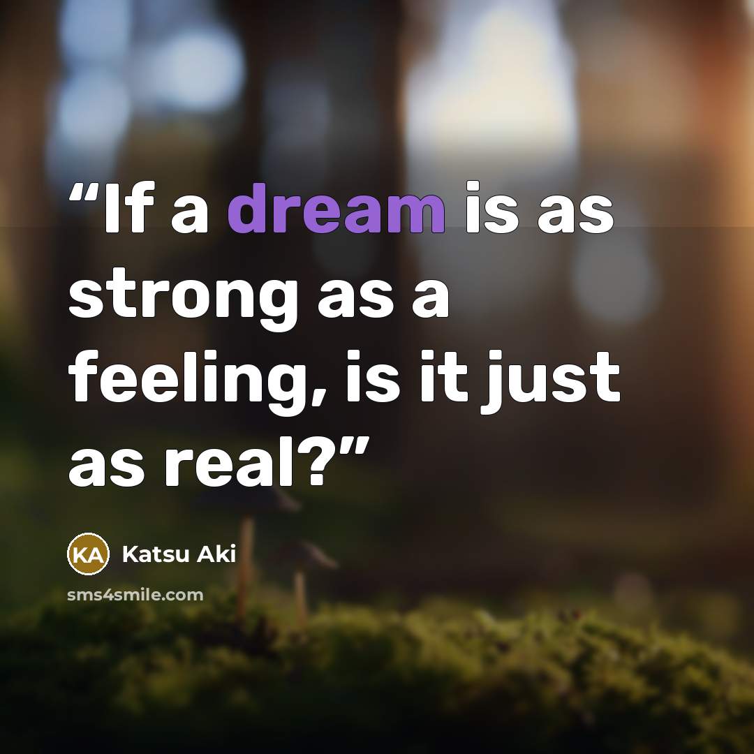 “If a dream is as strong as a feeling, is it just as real?” quote by Katsu Aki