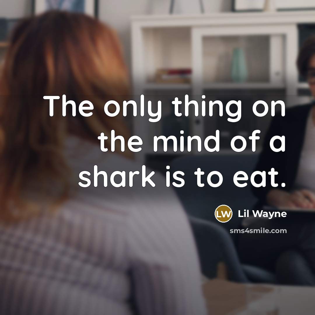 “The only thing on the mind of a shark is…” quote by Lil Wayne