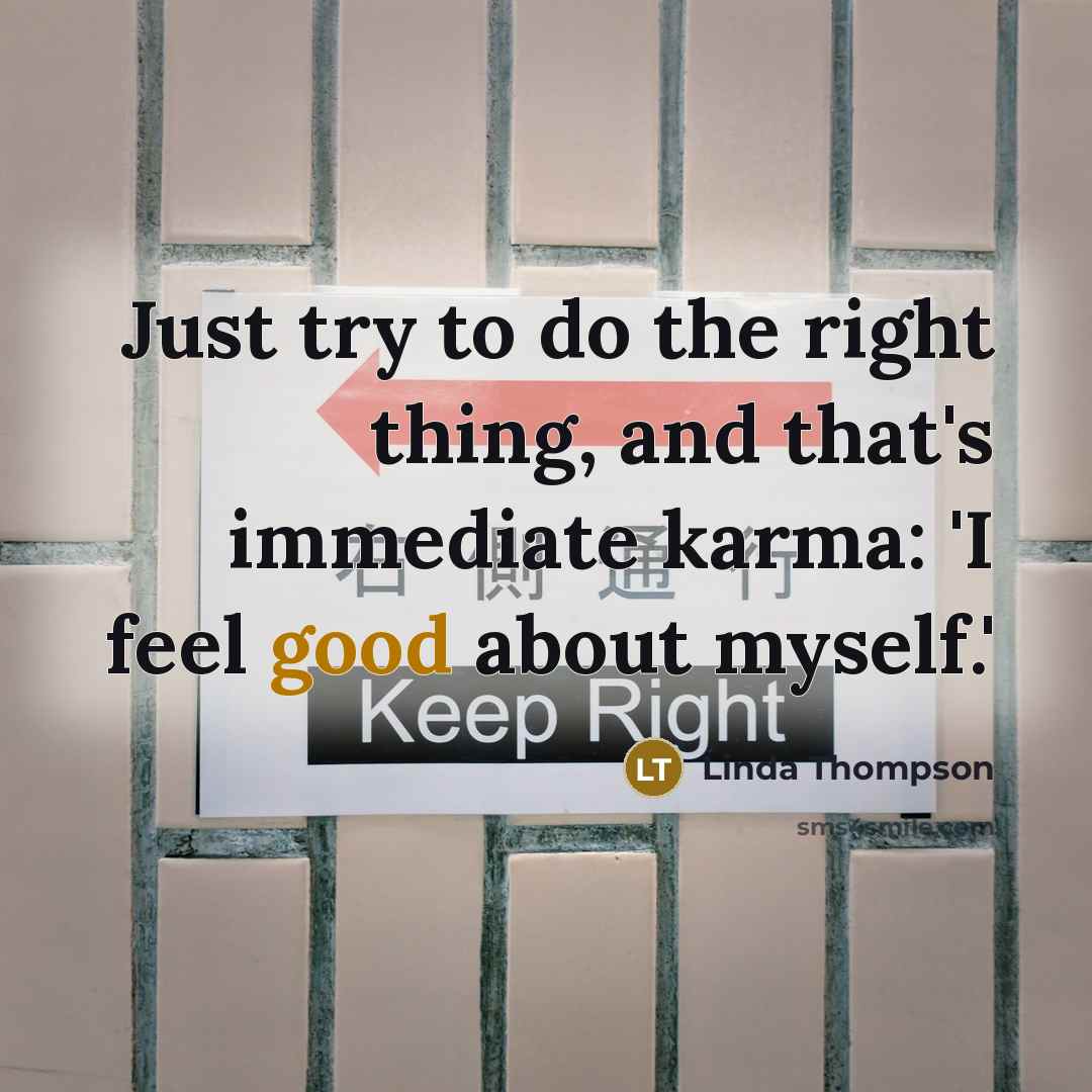 “Just try to do the right thing, and that's immediate karma: 'I feel good about myself.'” quote by Linda Thompson