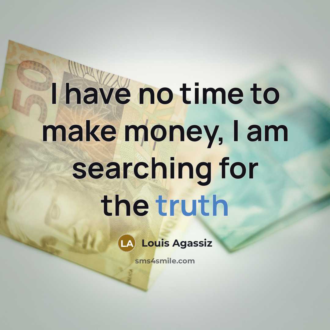 “I have no time to make money, I am searching…” quote by Louis Agassiz