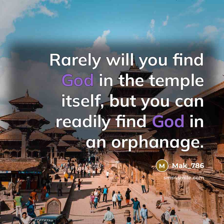 “Rarely will you find God in the temple itself, but you can readily find God in an orphanage.” quote by Mak_786