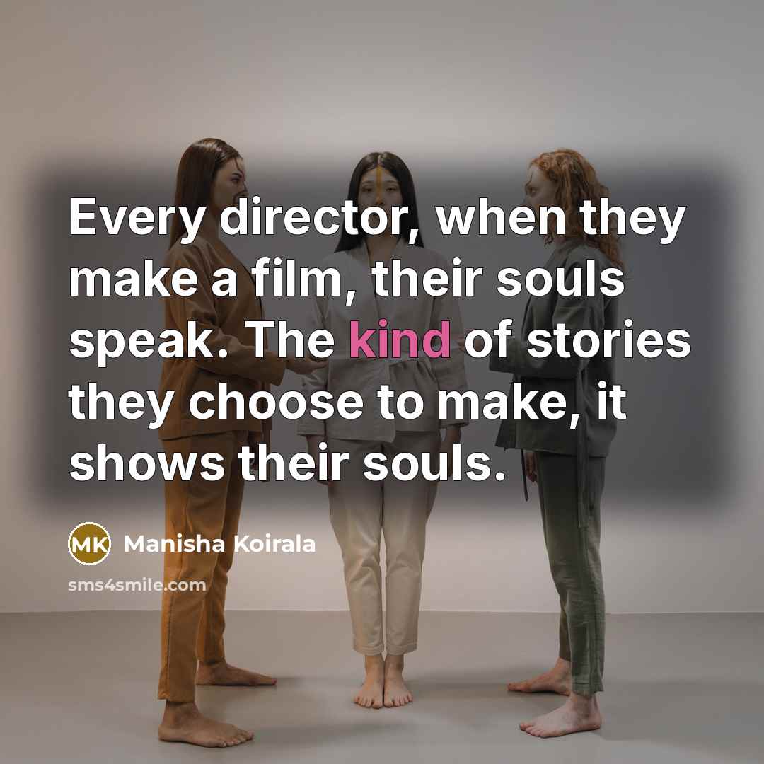 “Every director, when they make a film, their souls speak.…” quote by Manisha Koirala