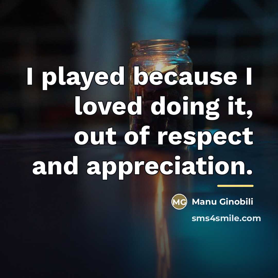 “I played because I loved doing it, out of respect…” quote by Manu Ginobili