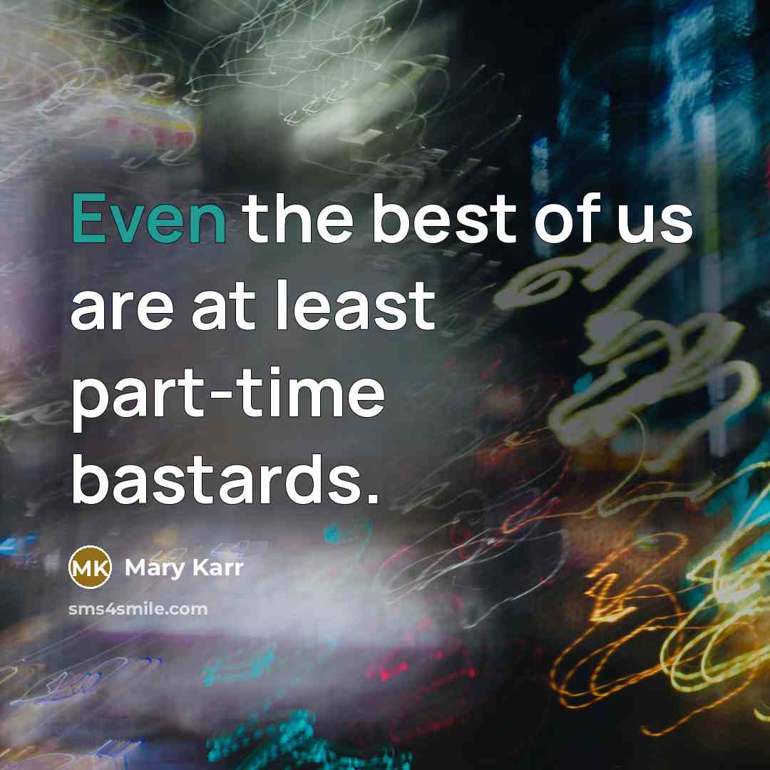 “Even the best of us are at least part-time bastards.” quote by Mary Karr