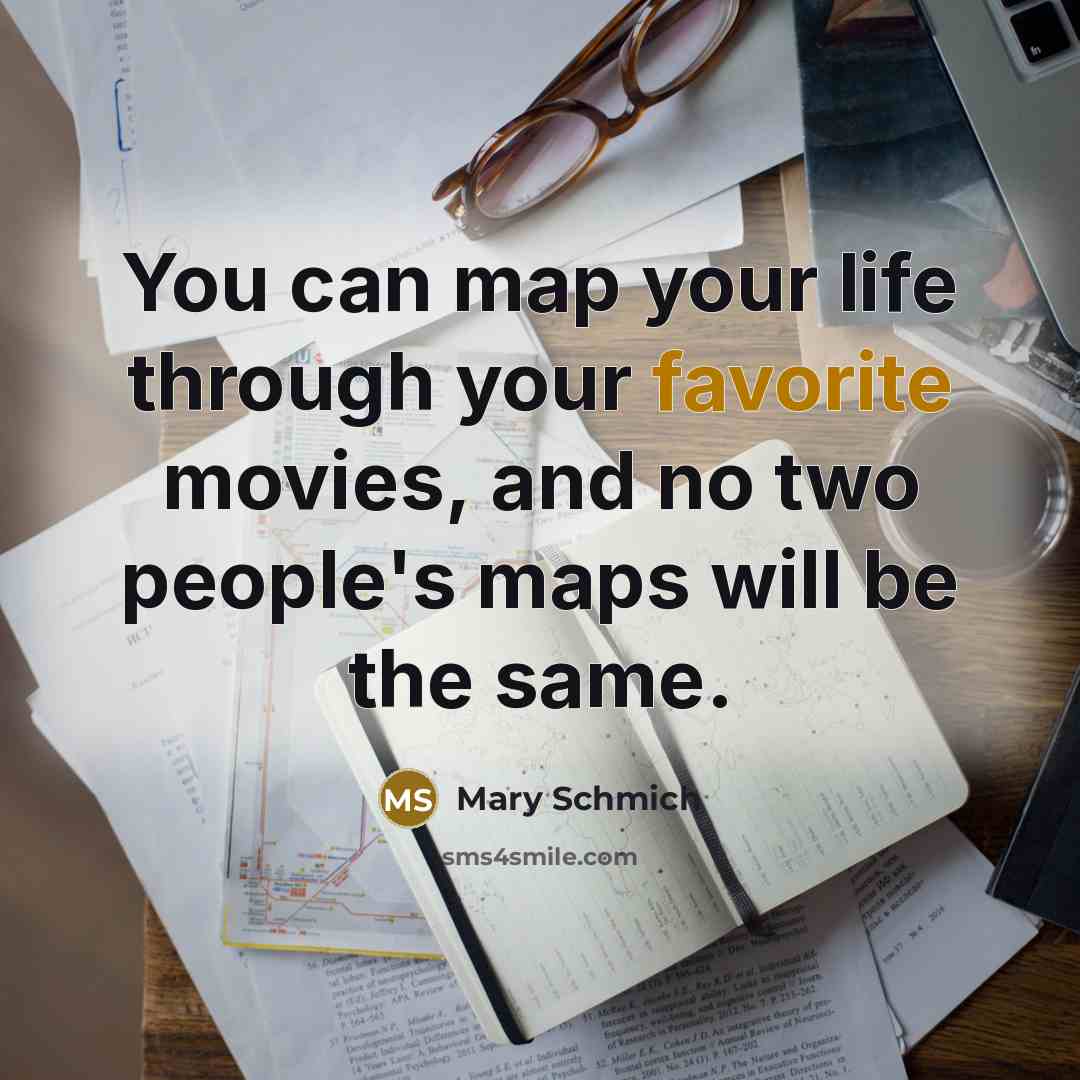 “You can map your life through your favorite movies, and no two people's maps will be the same.” quote by Mary Schmich