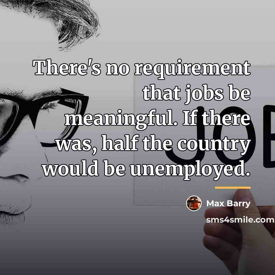 “There's no requirement that jobs be meaningful. If there was,…” quote by Max Barry