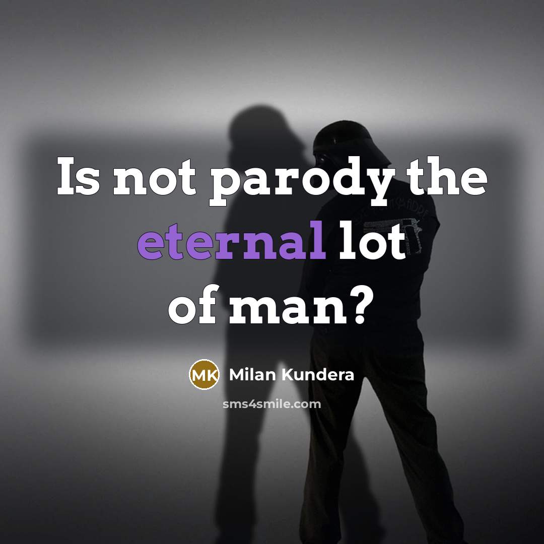 “Is not parody the eternal lot of man?” quote by Milan Kundera