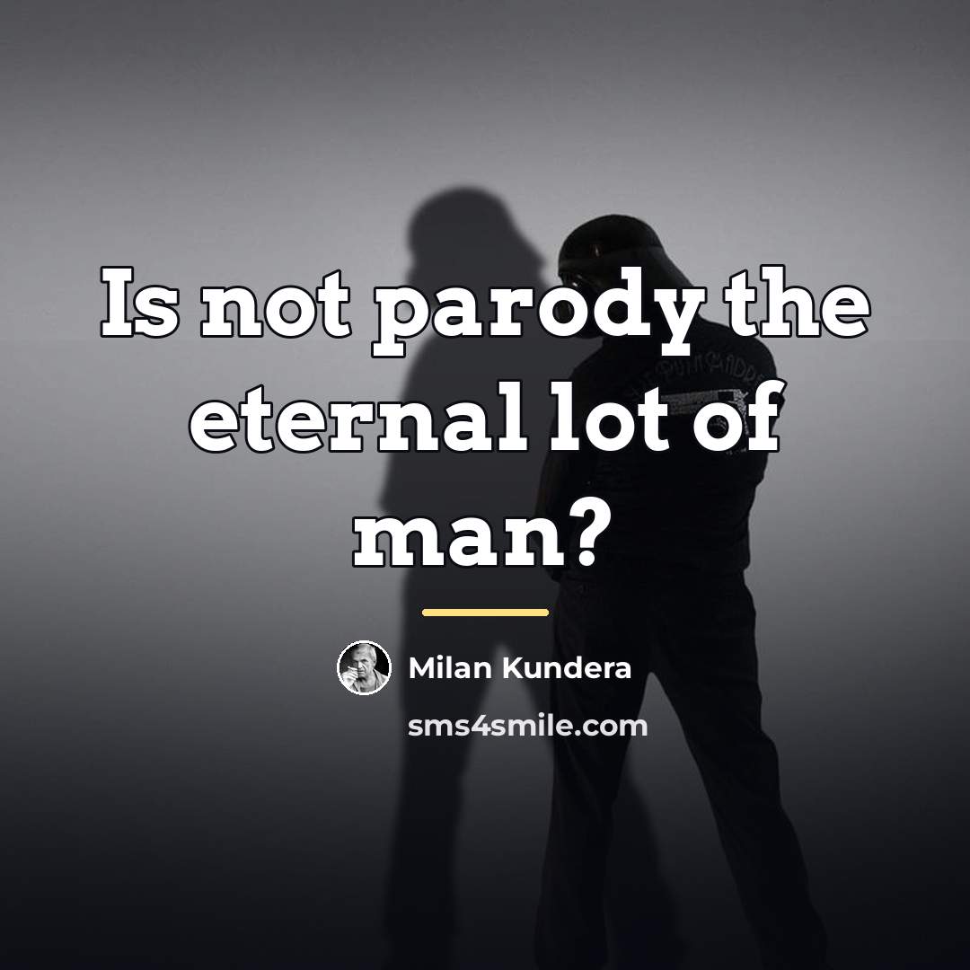 “Is not parody the eternal lot of man?…” quote by Milan Kundera