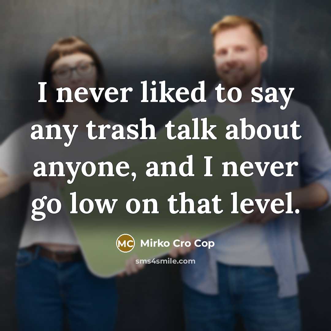 “I never liked to say any trash talk about anyone,…” quote by Mirko Cro Cop