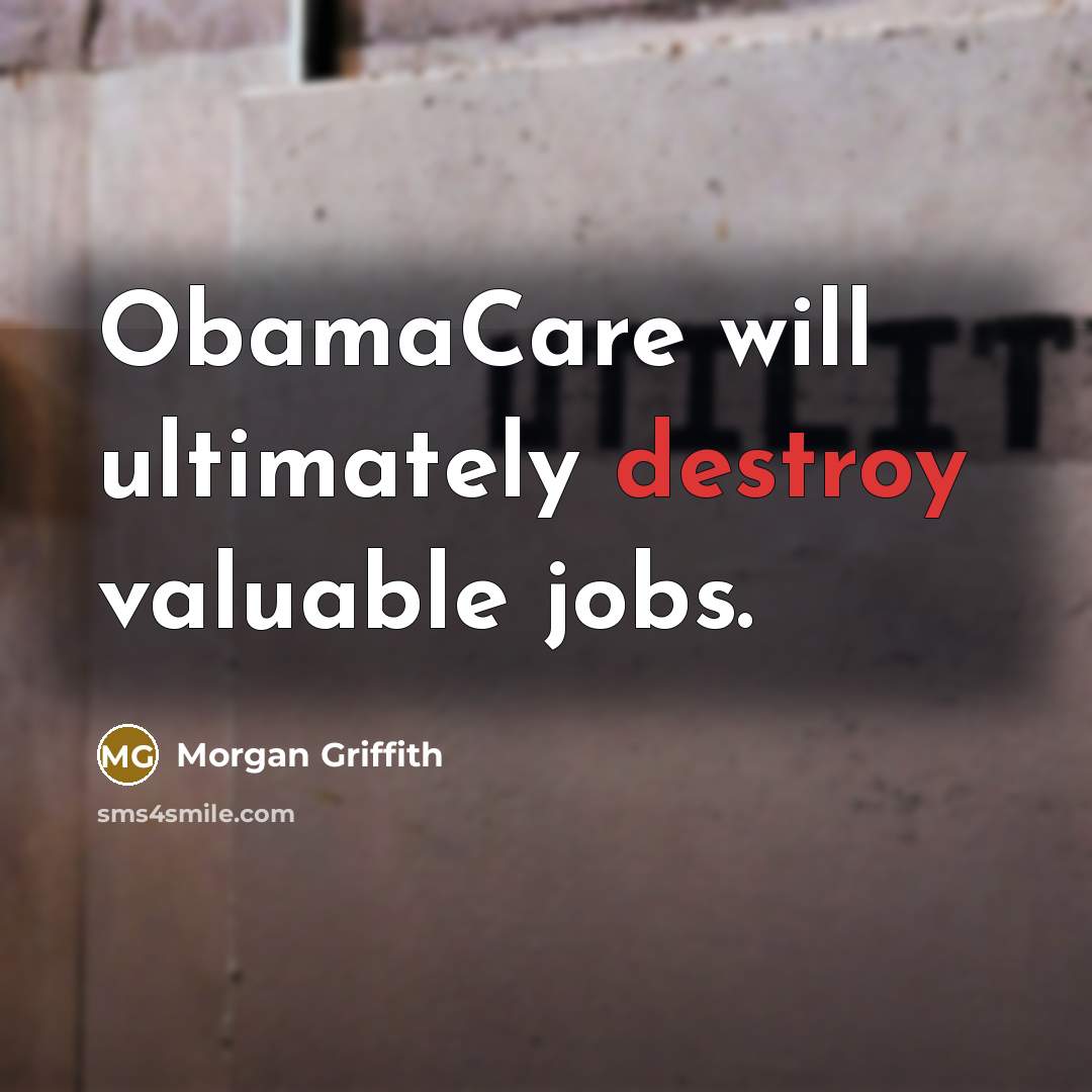 “ObamaCare will ultimately destroy valuable jobs.…” quote by Morgan Griffith