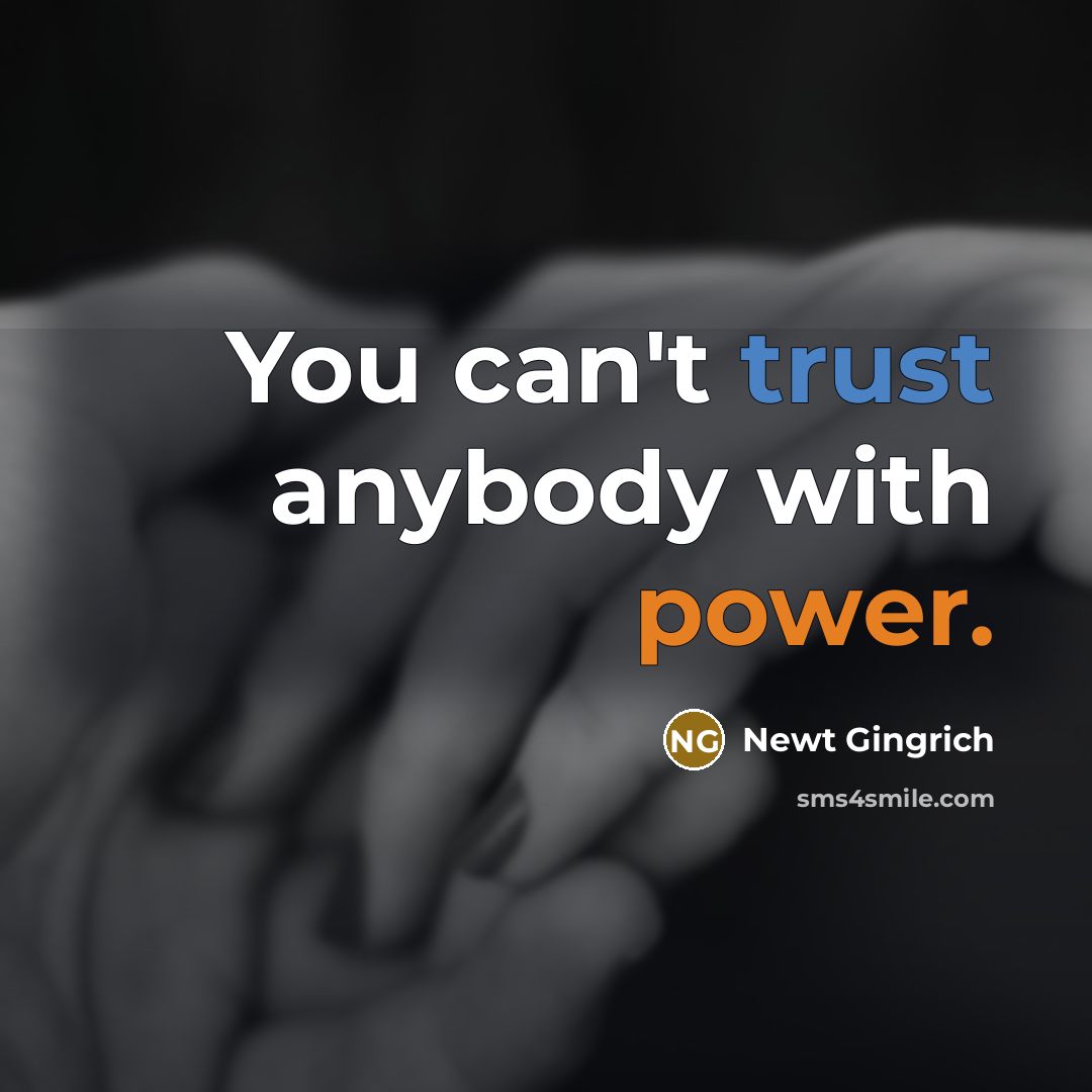“You can't trust anybody with power.…” quote by Newt Gingrich