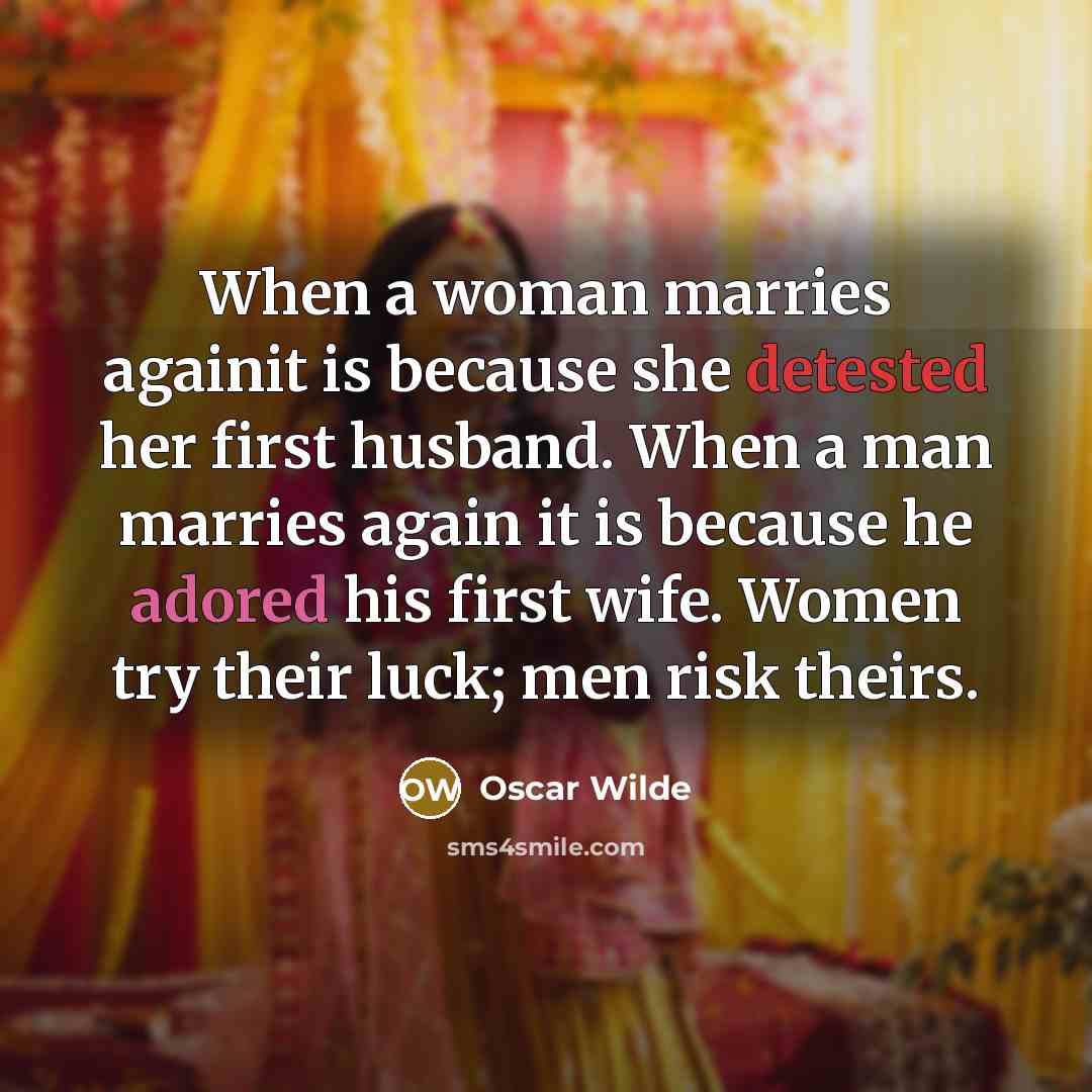 “When a woman marries againit is because she detested her first husband. When a man marries again it is because he adored his first wife. Women try their luck; men risk theirs.” quote by Oscar Wilde