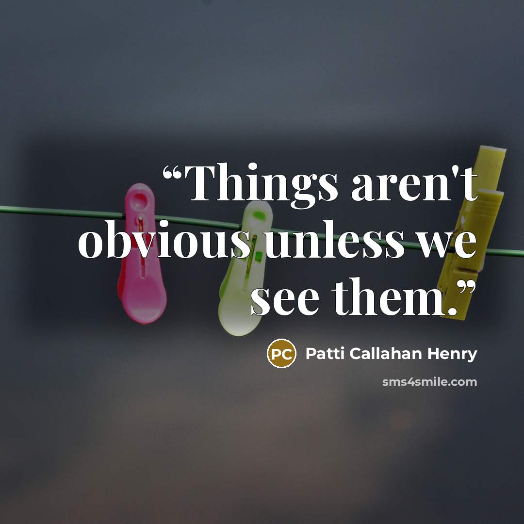 “Things aren't obvious unless we see them.” quote by Patti Callahan Henry