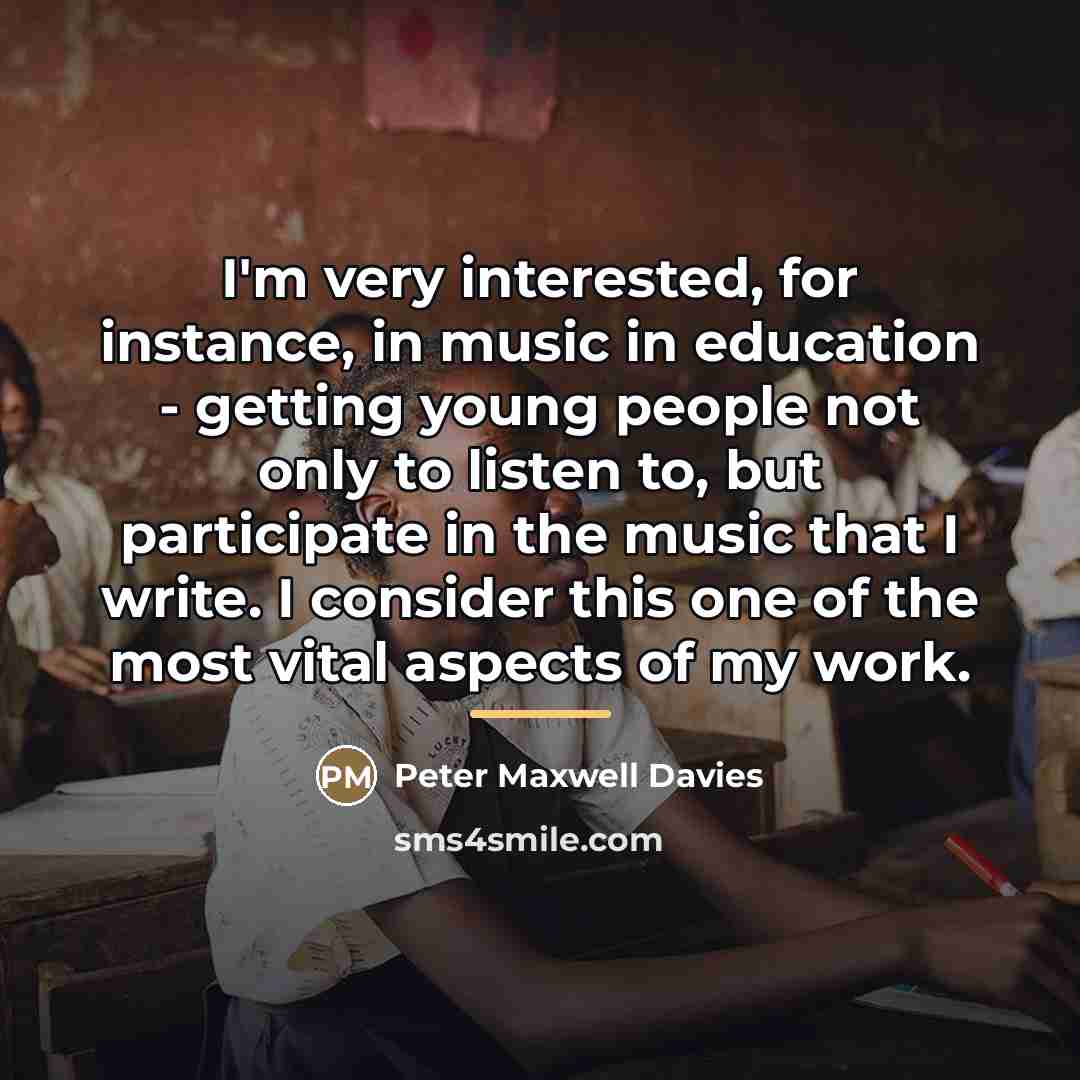 “I'm very interested, for instance, in music in education -…” quote by Peter Maxwell Davies