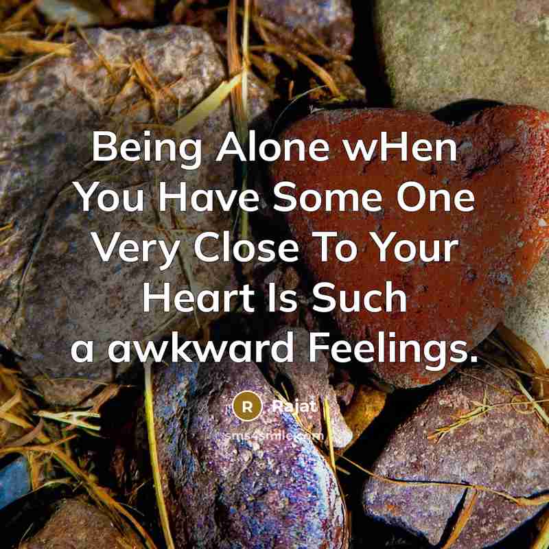 “Being Alone wHen You Have Some One Very Close To Your Heart Is Such a awkward Feelings.” quote by Rajat