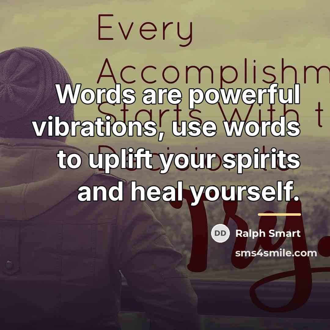 “Words are powerful vibrations, use words to uplift your spirits…” quote by Ralph Smart