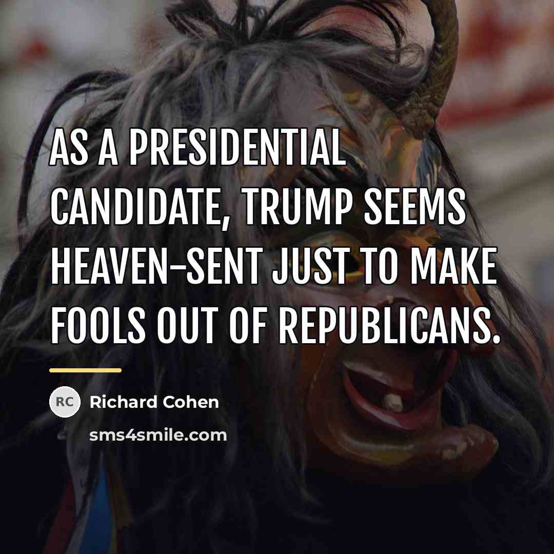 “As a presidential candidate, Trump seems heaven-sent just to make…” quote by Richard Cohen