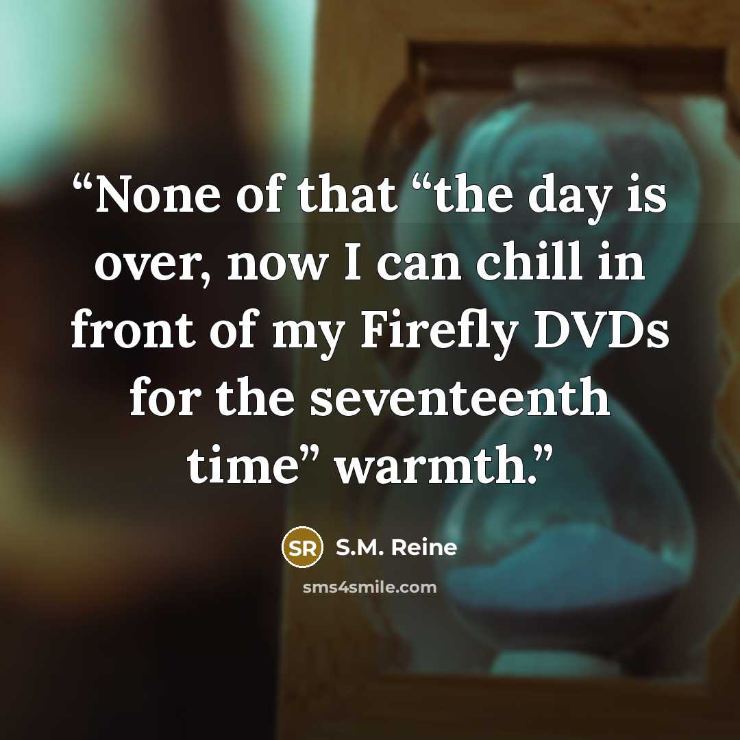 “None of that “the day is over, now I can chill in front of my Firefly DVDs for the seventeenth time” warmth.” quote by S.M. Reine