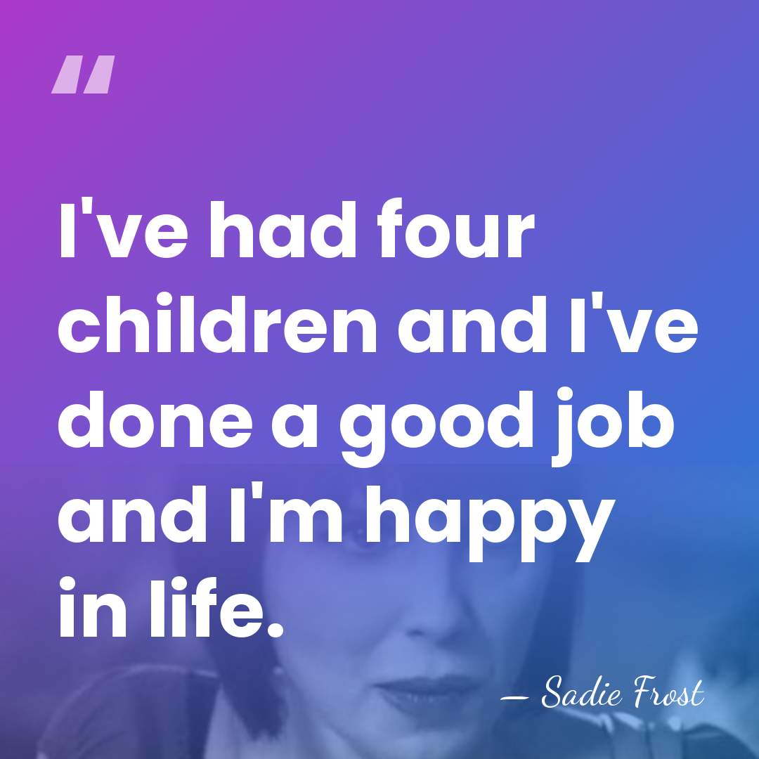 I've had four children and I've done a good job and I'm&hellip; - Sadie Frost
