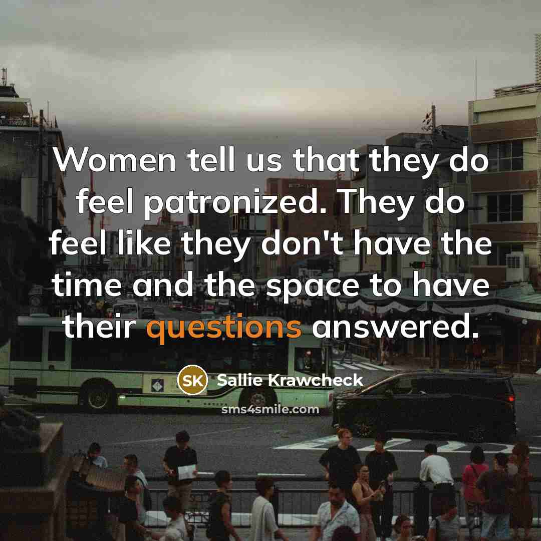 “Women tell us that they do feel patronized. They do…” quote by Sallie Krawcheck