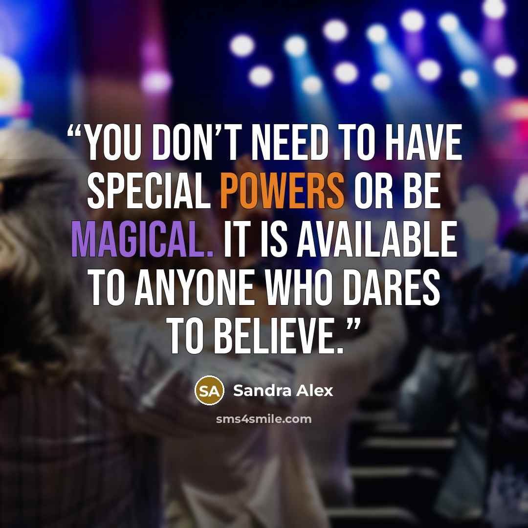 “You don’t need to have special powers or be magical. It is available to anyone who dares to believe.” quote by Sandra Alex