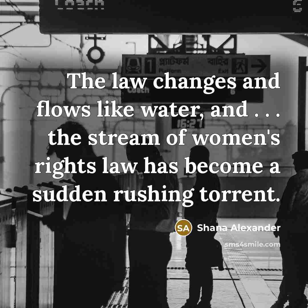 “The law changes and flows like water, and . .…” quote by Shana Alexander