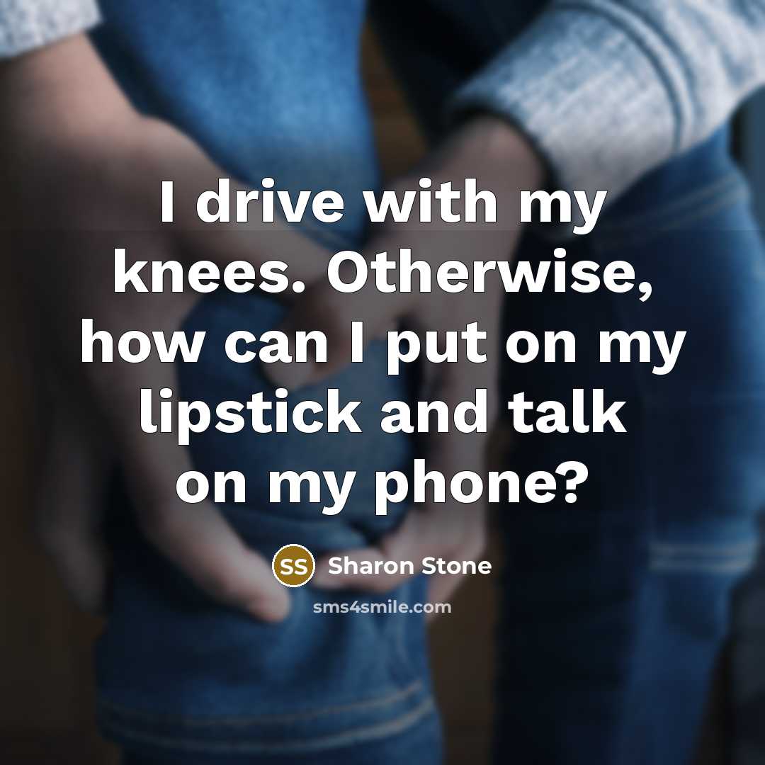 “I drive with my knees. Otherwise, how can I put…” quote by Sharon Stone