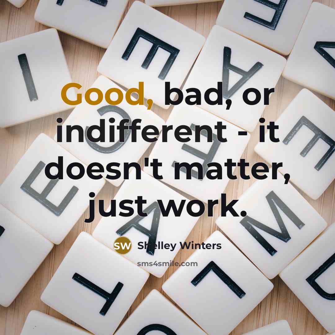 “Good, bad, or indifferent - it doesn't matter, just work.” quote by Shelley Winters