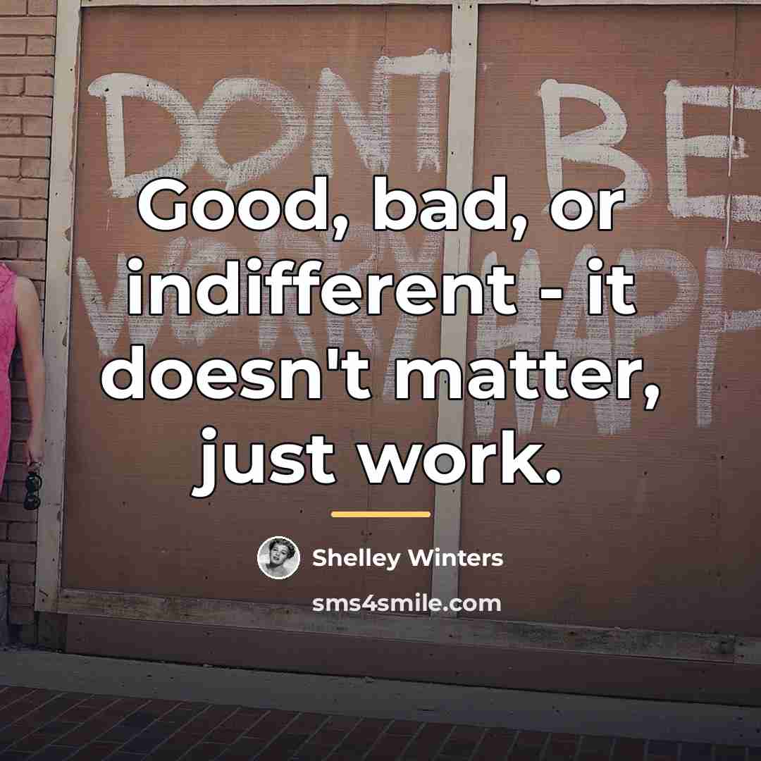 “Good, bad, or indifferent - it doesn't matter, just work.…” quote by Shelley Winters