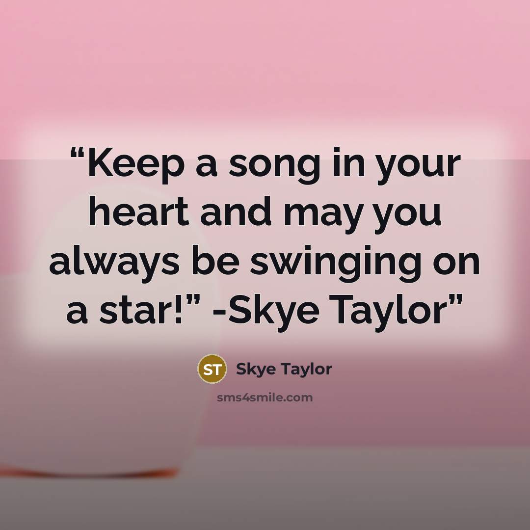 “Keep a song in your heart and may you always be swinging on a star!” -Skye Taylor” quote by Skye Taylor