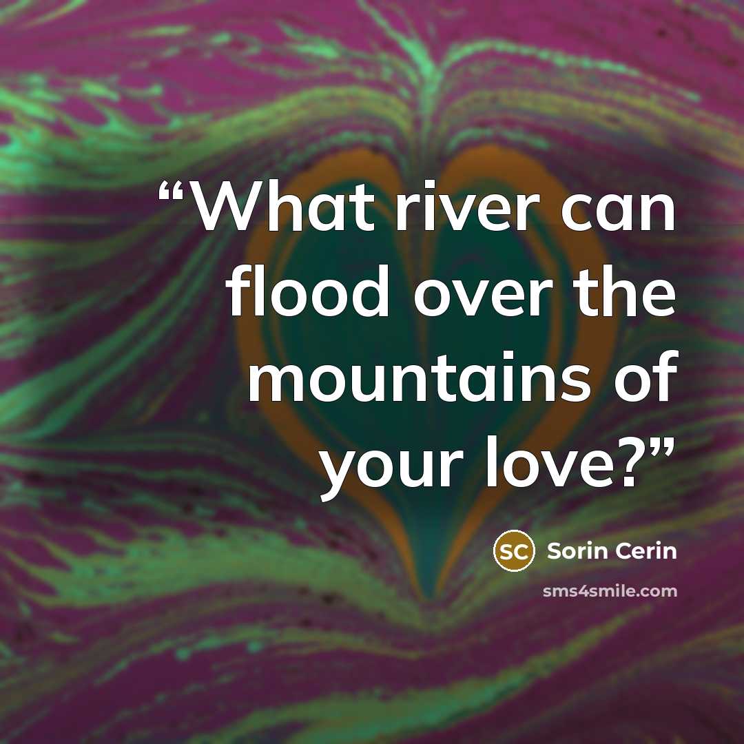 “What river can flood over the mountains of your love?” quote by Sorin Cerin