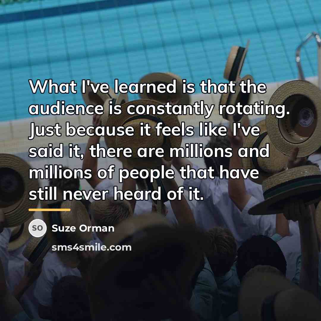 “What I've learned is that the audience is constantly rotating.…” quote by Suze Orman