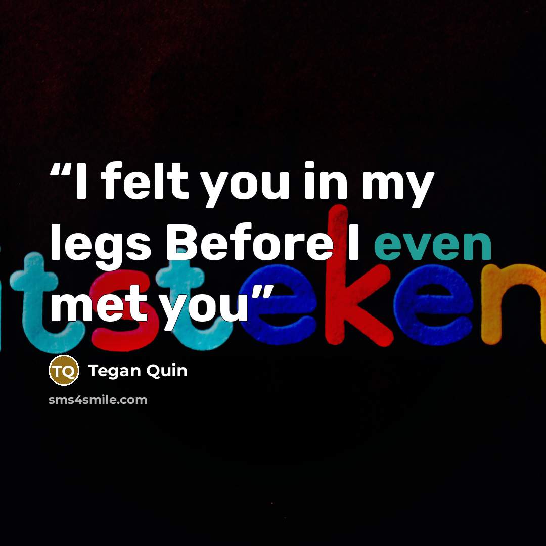 “I felt you in my legs Before I even met you” quote by Tegan Quin