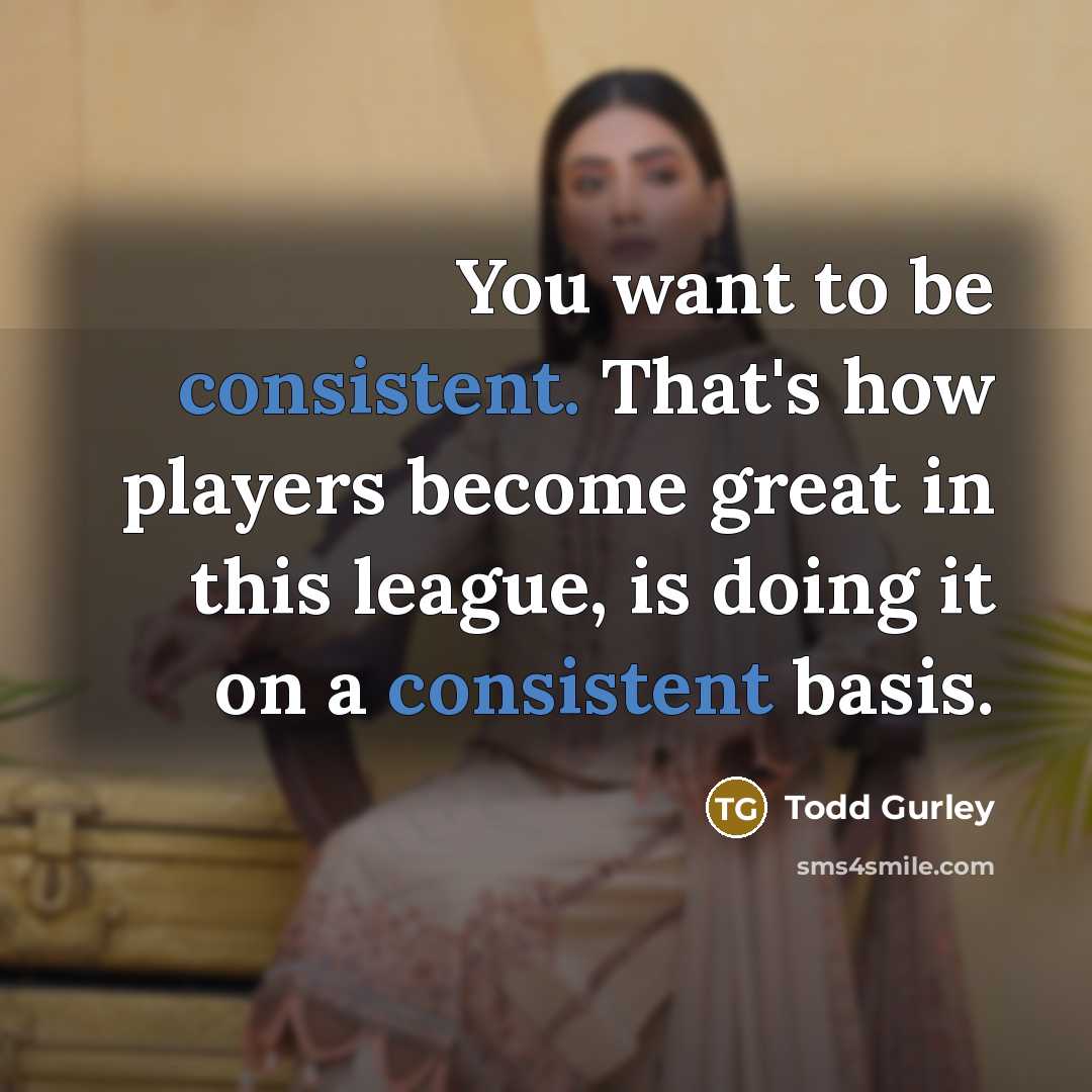 “You want to be consistent. That's how players become great…” quote by Todd Gurley