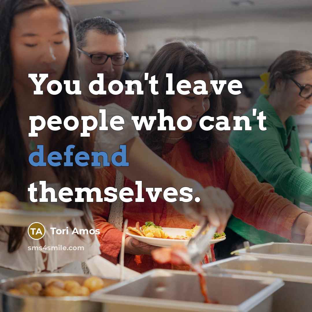 “You don't leave people who can't defend themselves.” quote by Tori Amos