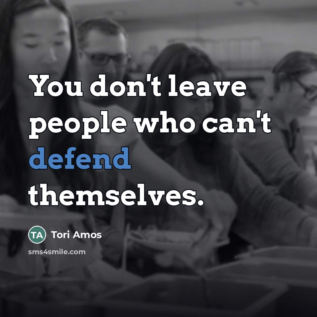 “You don't leave people who can't defend themselves.…” quote by Tori Amos
