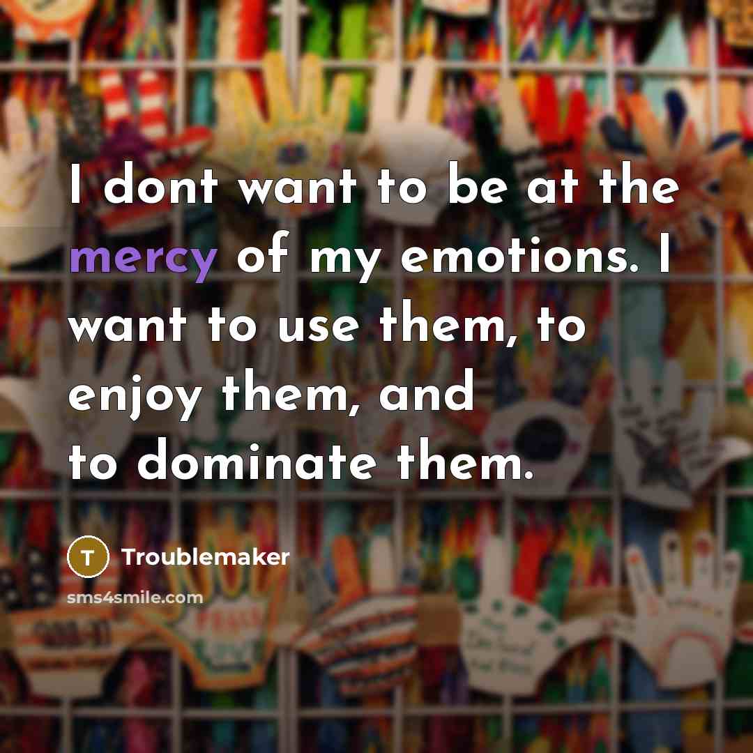 “I dont want to be at the mercy of my…” quote by Troublemaker