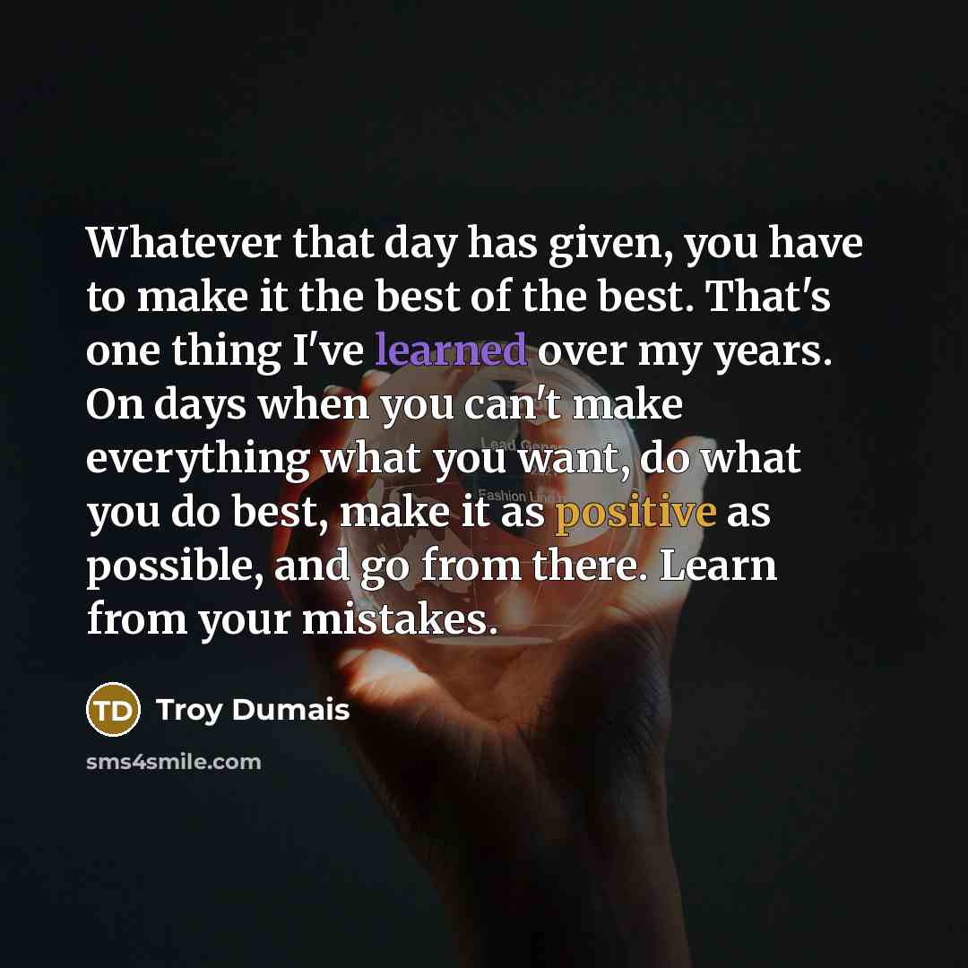 “Whatever that day has given, you have to make it…” quote by Troy Dumais